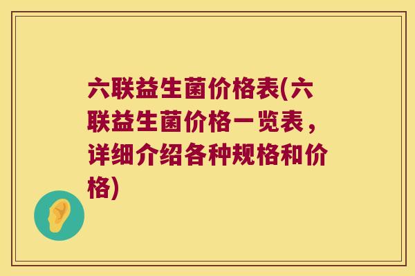 六联益生菌价格表(六联益生菌价格一览表，详细介绍各种规格和价格)
