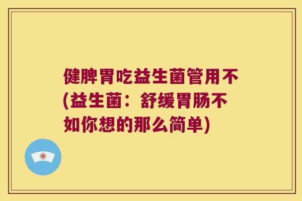 健脾胃吃益生菌管用不(益生菌：舒缓胃肠不如你想的那么简单)