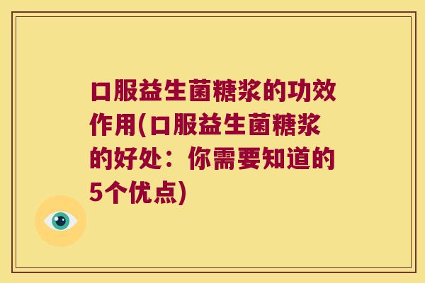 口服益生菌糖浆的功效作用(口服益生菌糖浆的好处：你需要知道的5个优点)