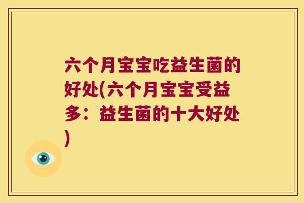 六个月宝宝吃益生菌的好处(六个月宝宝受益多:益生菌的十大好处) 六个月宝宝吃益生菌的好处(六个月宝宝受益多:益生菌的十大好处)