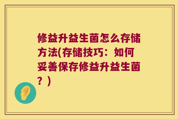 修益升益生菌怎么存储方法(存储技巧：如何妥善保存修益升益生菌？)