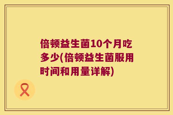 倍顿益生菌10个月吃多少(倍顿益生菌服用时间和用量详解)