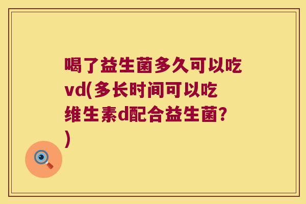 喝了益生菌多久可以吃vd(多长时间可以吃维生素d配合益生菌？)