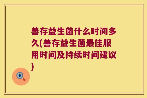善存益生菌什么时间多久(善存益生菌最佳服用时间及持续时间建议)
