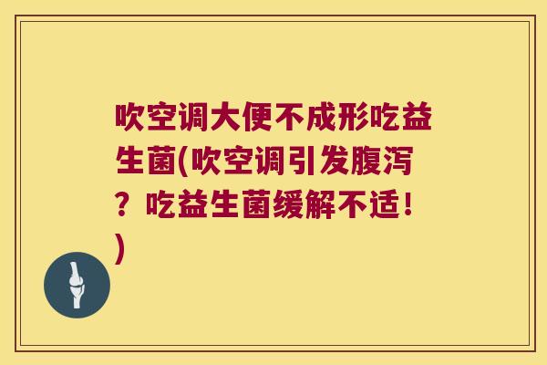 吹空调大便不成形吃益生菌(吹空调引发?吃益生菌缓解不适!) 吹空调大便不成形吃益生菌(吹空调引发?吃益生菌缓解不适!)