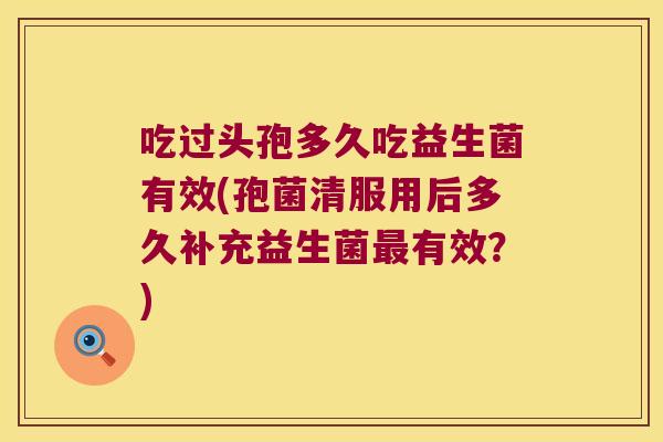 吃过头孢多久吃益生菌有效(孢菌清服用后多久补充益生菌最有效？)