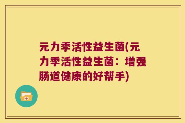 元力季活性益生菌(元力季活性益生菌：增强肠道健康的好帮手)