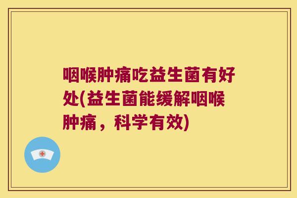 咽喉肿痛吃益生菌有好处(益生菌能缓解咽喉肿痛,科学有效) 咽喉肿痛吃益生菌有好处(益生菌能缓解咽喉肿痛,科学有效)