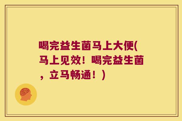 喝完益生菌马上大便(马上见效!喝完益生菌,立马畅通!) 喝完益生菌马上大便(马上见效!喝完益生菌,立马畅通!)