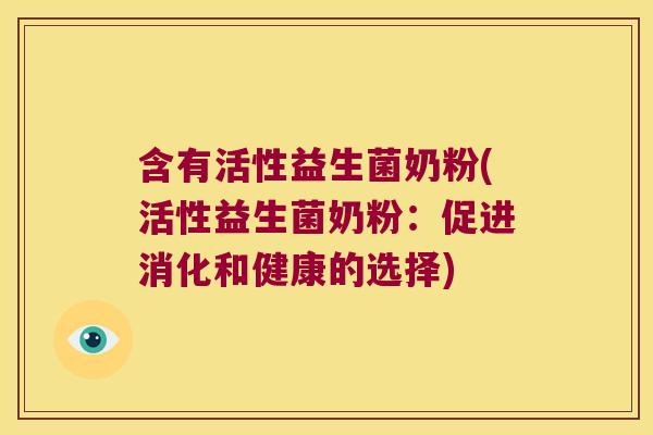 含有活性益生菌奶粉(活性益生菌奶粉：促进消化和健康的选择)
