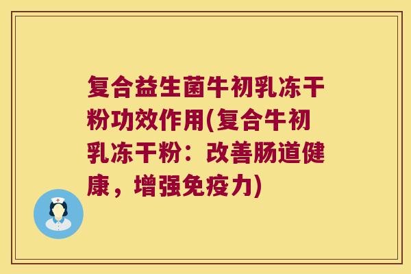复合益生菌牛初乳冻干粉功效作用(复合牛初乳冻干粉：改善肠道健康，增强免疫力)