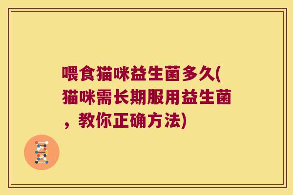 喂食猫咪益生菌多久(猫咪需长期服用益生菌，教你正确方法)