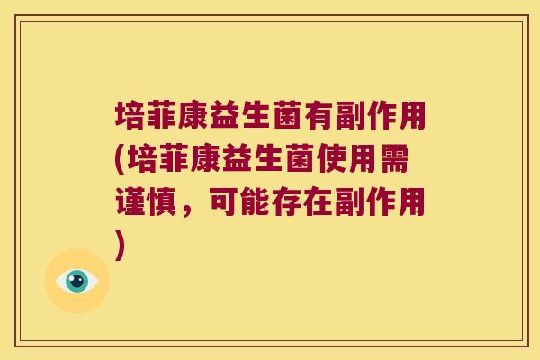 培菲康益生菌有副作用(培菲康益生菌使用需谨慎，可能存在副作用)