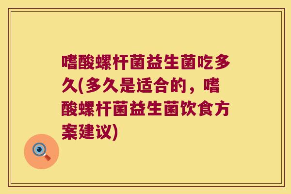 嗜酸螺杆菌益生菌吃多久(多久是适合的,嗜酸螺杆菌益生菌饮食方案建议) 嗜酸螺杆菌益生菌吃多久(多久是适合的,嗜酸螺杆菌益生菌饮食方案建议)