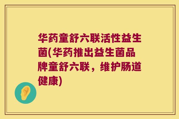 华药童舒六联活性益生菌(华药推出益生菌品牌童舒六联,维护肠道健康) 华药童舒六联活性益生菌(华药推出益生菌品牌童舒六联,维护肠道健康)