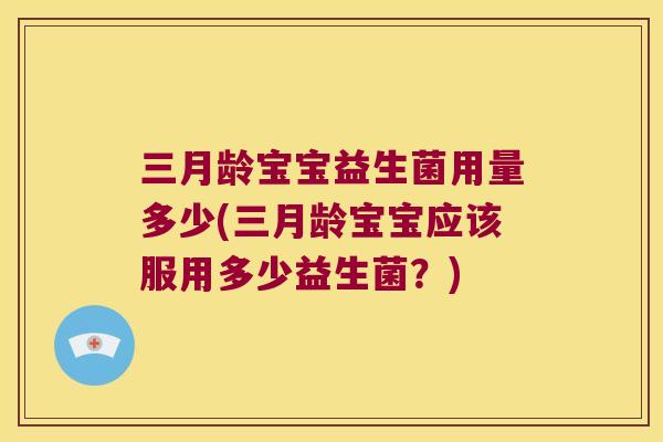 三月龄宝宝益生菌用量多少(三月龄宝宝应该服用多少益生菌？)