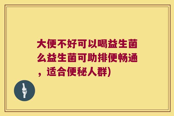 大便不好可以喝益生菌么益生菌可助排便畅通，适合便秘人群)