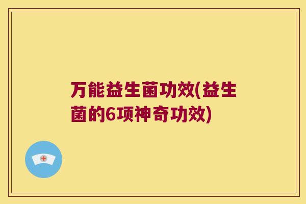 万能益生菌功效(益生菌的6项神奇功效)