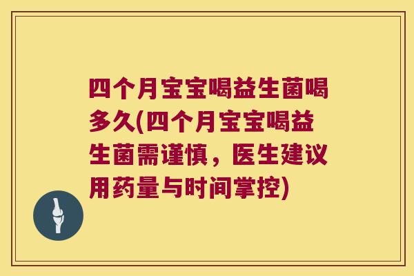 四个月宝宝喝益生菌喝多久(四个月宝宝喝益生菌需谨慎，医生建议用药量与时间掌控)