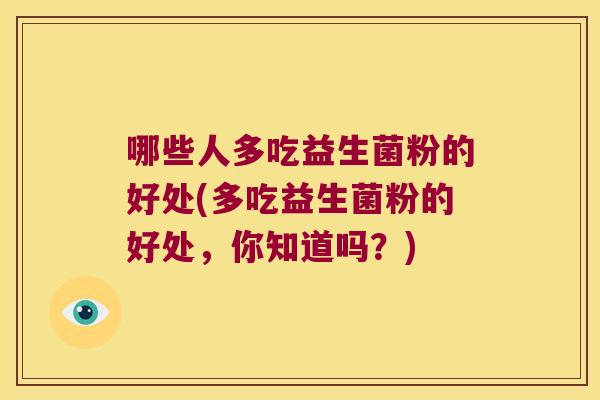 哪些人多吃益生菌粉的好处(多吃益生菌粉的好处，你知道吗？)