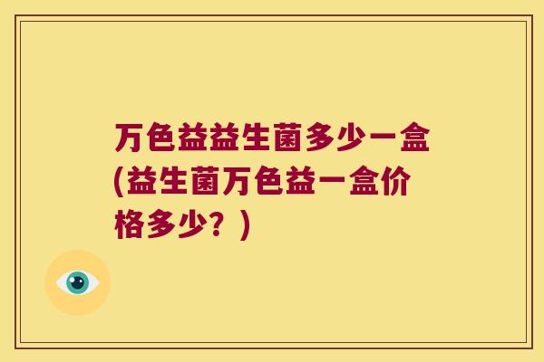 万色益益生菌多少一盒(益生菌万色益一盒价格多少？)