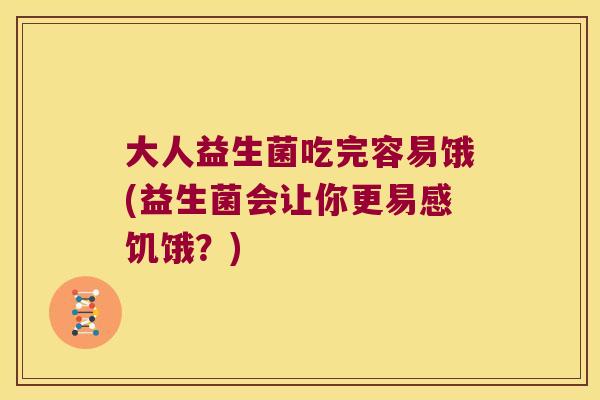 大人益生菌吃完容易饿(益生菌会让你更易感饥饿？)