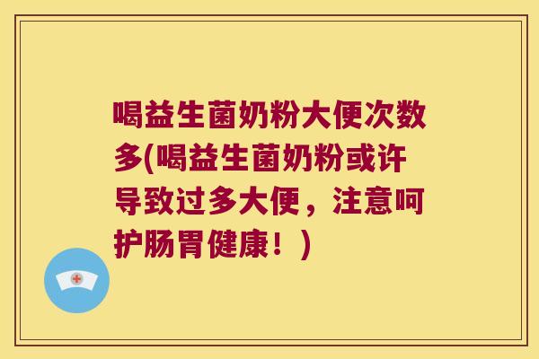 喝益生菌奶粉大便次数多(喝益生菌奶粉或许导致过多大便，注意呵护肠胃健康！)