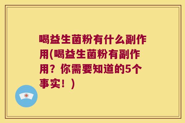 喝益生菌粉有什么副作用(喝益生菌粉有副作用？你需要知道的5个事实！)