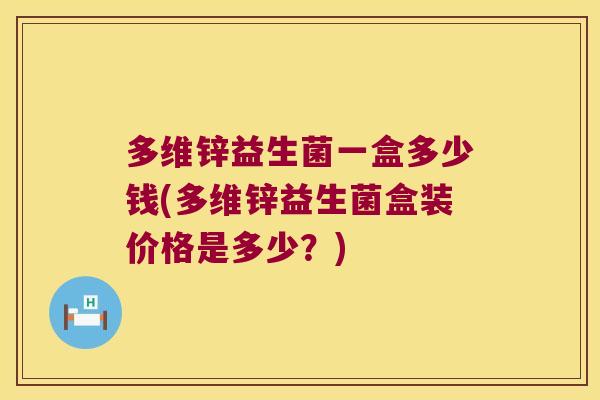 多维锌益生菌一盒多少钱(多维锌益生菌盒装价格是多少?) 多维锌益生菌一盒多少钱(多维锌益生菌盒装价格是多少?)