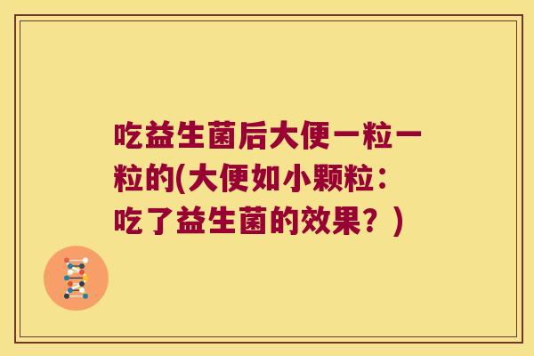 吃益生菌后大便一粒一粒的(大便如小颗粒：吃了益生菌的效果？)