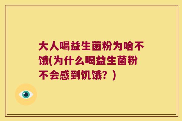 大人喝益生菌粉为啥不饿(为什么喝益生菌粉不会感到饥饿?) 大人喝益生菌粉为啥不饿(为什么喝益生菌粉不会感到饥饿?)