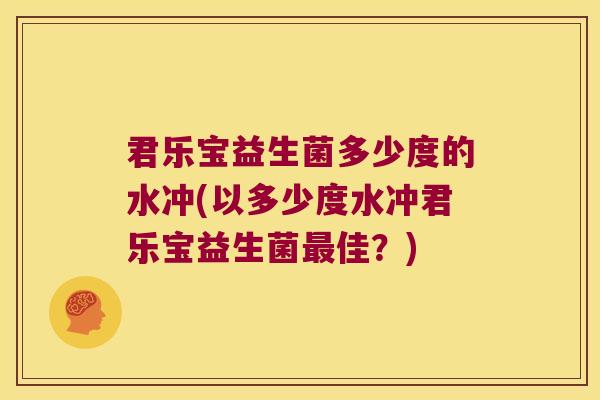君乐宝益生菌多少度的水冲(以多少度水冲君乐宝益生菌最佳？)