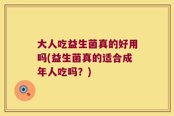 大人吃益生菌真的好用吗(益生菌真的适合成年人吃吗？)