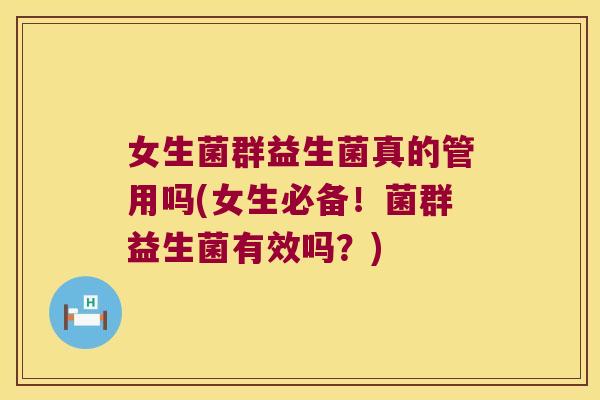 女生菌群益生菌真的管用吗(女生必备！菌群益生菌有效吗？)