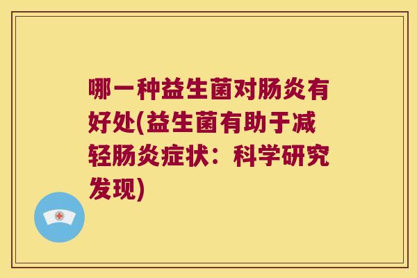 哪一种益生菌对肠炎有好处(益生菌有助于减轻肠炎症状：科学研究发现)
