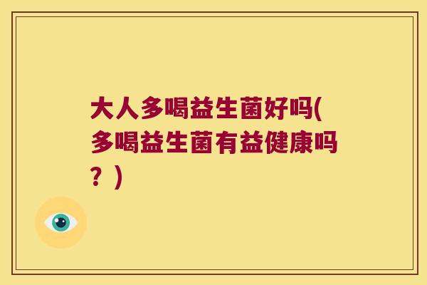 大人多喝益生菌好吗(多喝益生菌有益健康吗？)