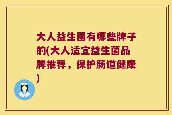 大人益生菌有哪些牌子的(大人适宜益生菌品牌推荐，保护肠道健康)