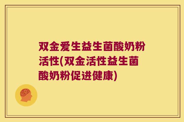 双金爱生益生菌酸奶粉活性(双金活性益生菌酸奶粉促进健康)