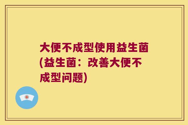 大便不成型使用益生菌(益生菌：改善大便不成型问题)