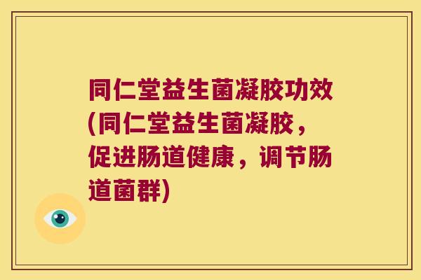 同仁堂益生菌凝胶功效(同仁堂益生菌凝胶，促进肠道健康，调节肠道菌群)