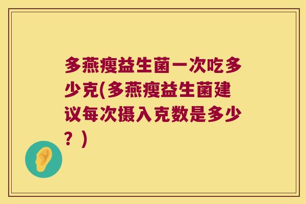 多燕瘦益生菌一次吃多少克(多燕瘦益生菌建议每次摄入克数是多少？)