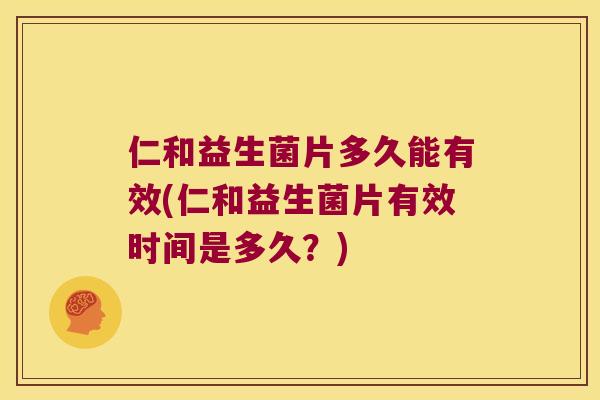 仁和益生菌片多久能有效(仁和益生菌片有效时间是多久?) 仁和益生菌片多久能有效(仁和益生菌片有效时间是多久?)