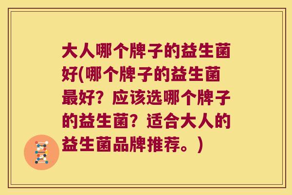 大人哪个牌子的益生菌好(哪个牌子的益生菌最好？应该选哪个牌子的益生菌？适合大人的益生菌品牌推荐。)