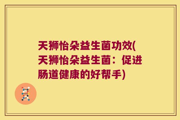 天狮怡朵益生菌功效(天狮怡朵益生菌：促进肠道健康的好帮手)