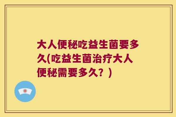 大人便秘吃益生菌要多久(吃益生菌治疗大人便秘需要多久？)