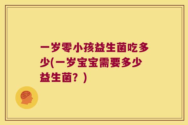 一岁零小孩益生菌吃多少(一岁宝宝需要多少益生菌？)
