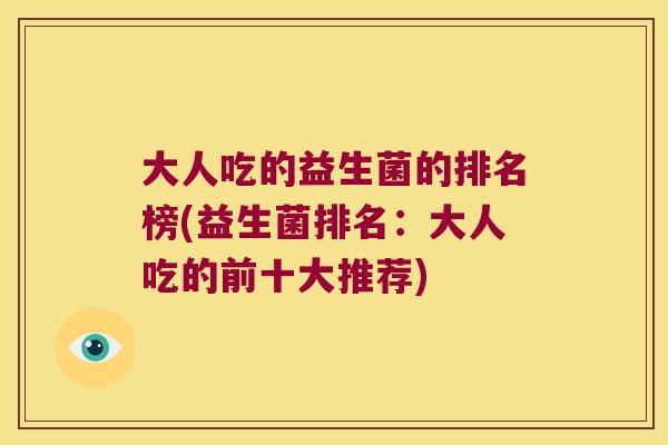 大人吃的益生菌的排名榜(益生菌排名：大人吃的前十大推荐)