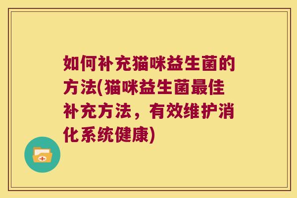 如何补充猫咪益生菌的方法(猫咪益生菌最佳补充方法，有效维护消化系统健康)