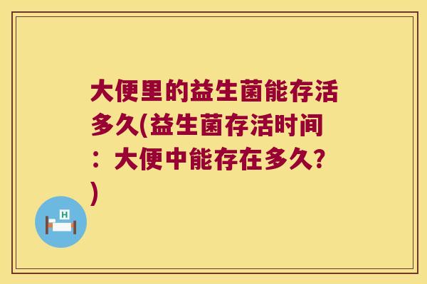 大便里的益生菌能存活多久(益生菌存活时间：大便中能存在多久？)