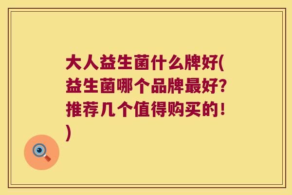 大人益生菌什么牌好(益生菌哪个品牌最好？推荐几个值得购买的！)